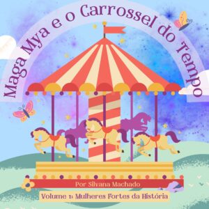 Capa ilustrada do livro "Maga Mya e o Carrossel do Tempo", com um carrossel colorido em tons de vermelho, amarelo e lilás, com cavalos girando. O fundo tem céu azul com nuvens, estrelas e uma borboleta. No topo, o título em arco: "Maga Mya e o Carrossel do Tempo". Na base, o texto: "Por Silvana Machado" e "Volume 1: Mulheres Fortes da História".