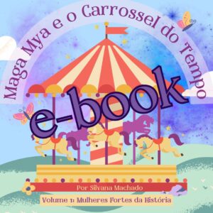 Capa ilustrada do livro "Maga Mya e o Carrossel do Tempo", com um carrossel colorido em tons de vermelho, amarelo e lilás, com cavalos girando. O fundo tem céu azul com nuvens, estrelas e uma borboleta. No topo, o título em arco: "Maga Mya e o Carrossel do Tempo". Na base, o texto: "Por Silvana Machado" e "Volume 1: Mulheres Fortes da História" - e-book.